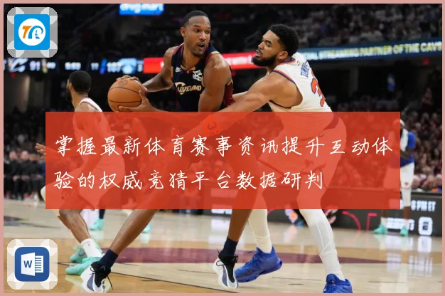 掌握最新体育赛事资讯提升互动体验的权威竞猜平台数据研判