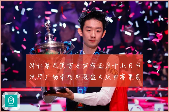 拜仁慕尼黑官方宣布五月十七日市政厅广场举行夺冠盛大庆典赛事前瞻