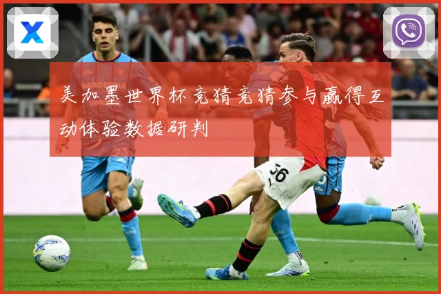 美加墨世界杯竞猜竞猜参与赢得互动体验数据研判