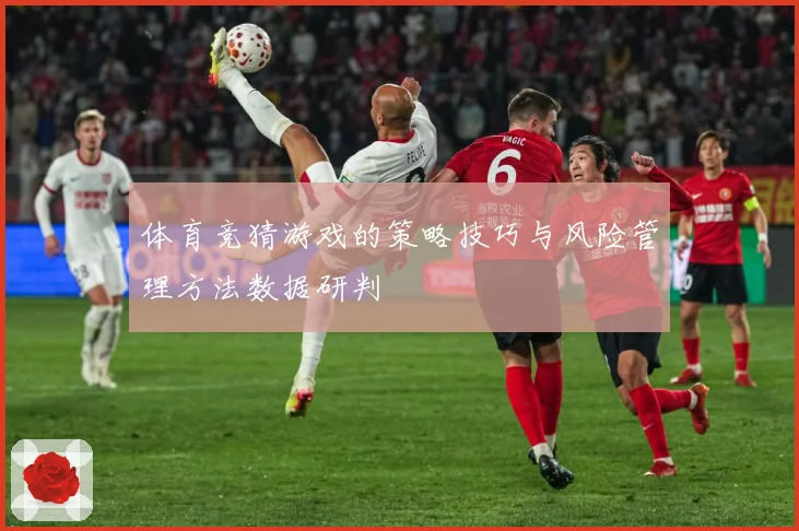 体育竞猜游戏的策略技巧与风险管理方法数据研判