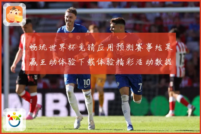 畅玩世界杯竞猜应用预测赛事结果赢互动体验下载体验精彩活动数据研判