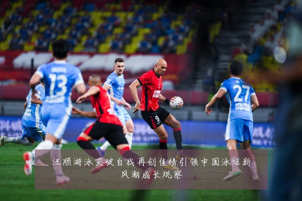 汪顺游泳突破自我再创佳绩引领中国泳坛新风潮成长观察