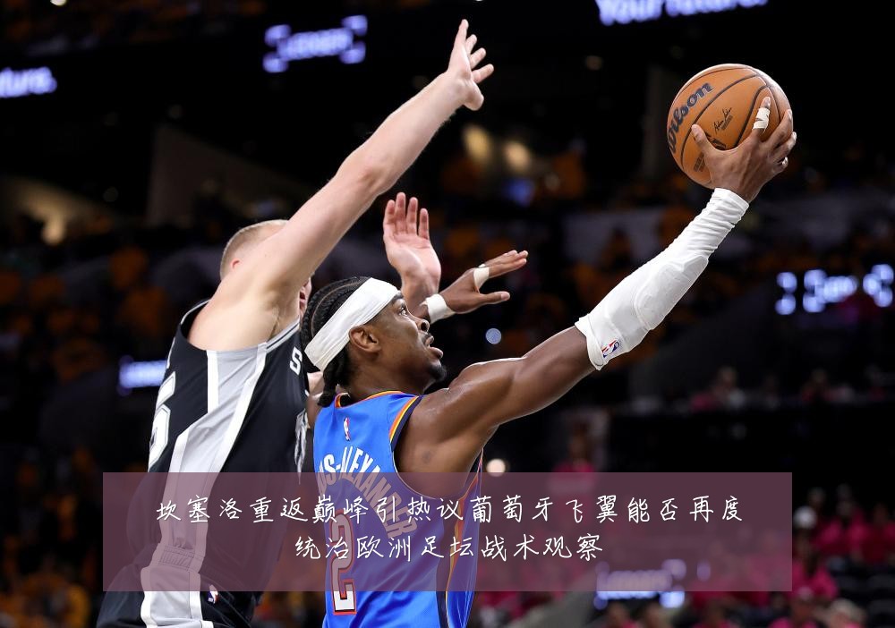 坎塞洛重返巅峰引热议葡萄牙飞翼能否再度统治欧洲足坛战术观察